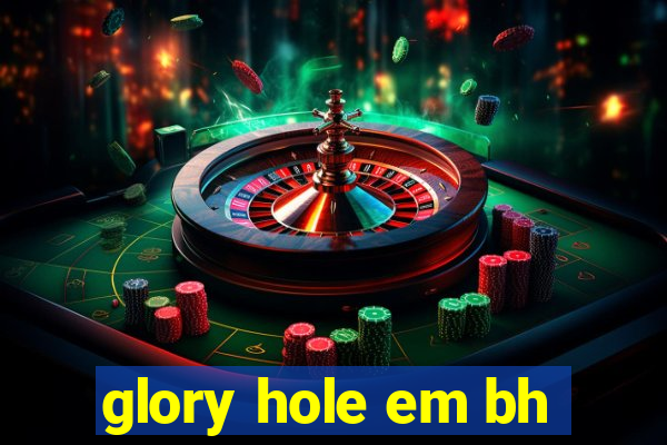 glory hole em bh